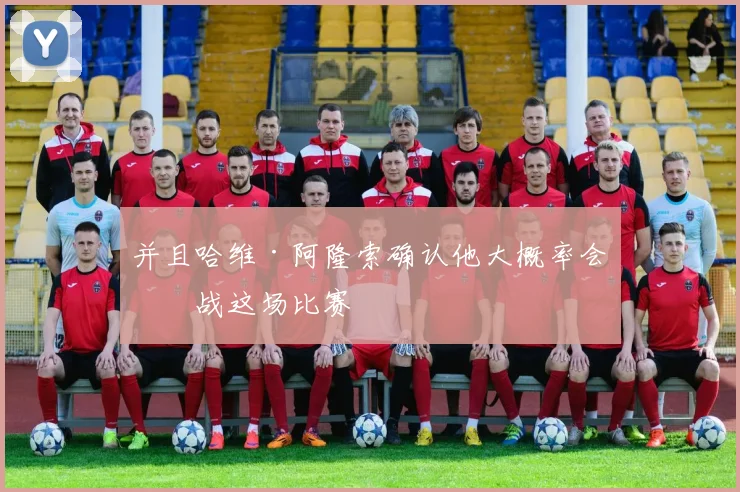 并且哈维·阿隆索确认他大概率会出战这场比赛
