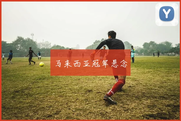 马来西亚冠军悬念