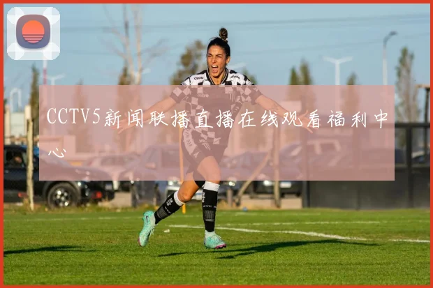 CCTV5新闻联播直播在线观看福利中心
