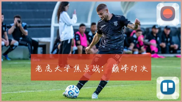 老虎大学焦点战：巅峰对决