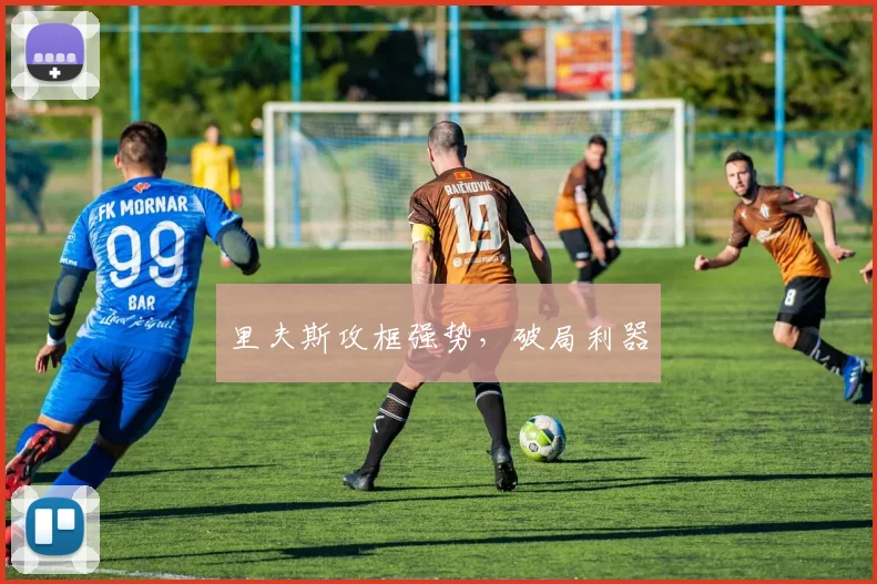 里夫斯攻框强势，破局利器