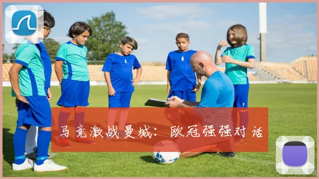 马竞激战曼城：欧冠强强对话