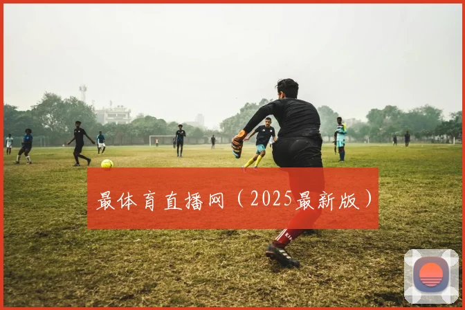 最体育直播网（2025最新版）