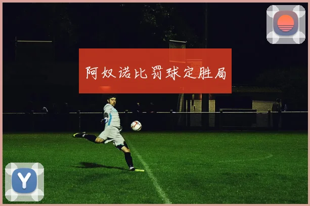 阿奴诺比罚球定胜局