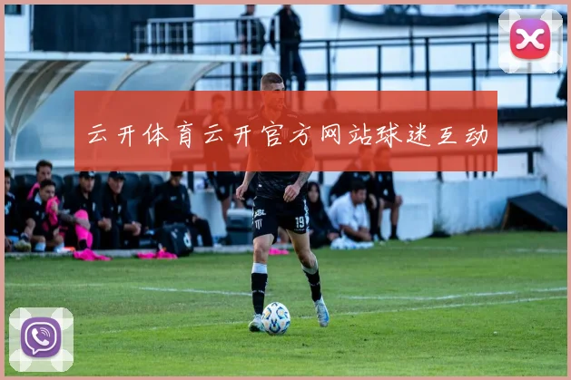 云开体育云开官方网站球迷互动