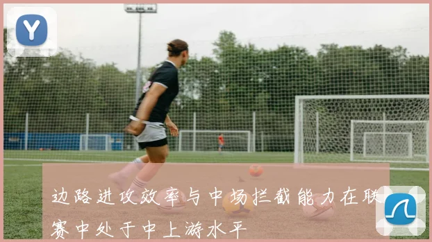 边路进攻效率与中场拦截能力在联赛中处于中上游水平