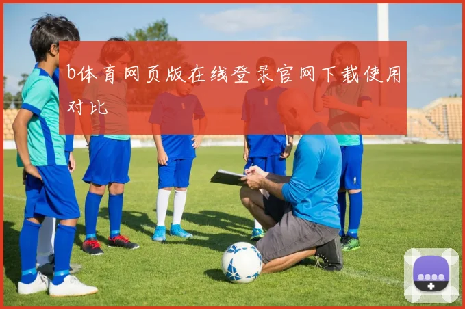 b体育网页版在线登录官网下载使用对比