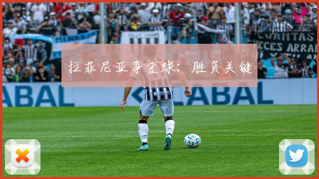 拉菲尼亚争金球：胜负关键