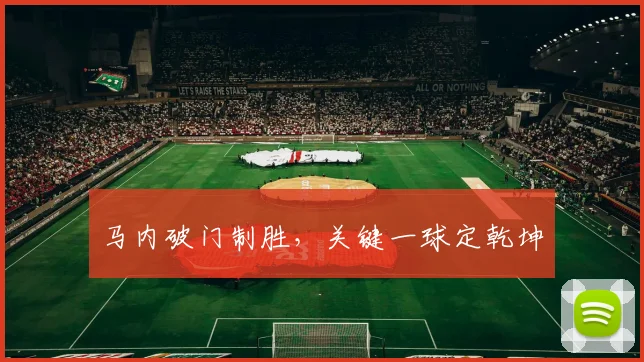 马内破门制胜,关键一球定乾坤