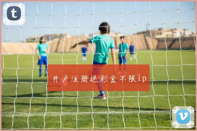 开户注册送彩金不限ip