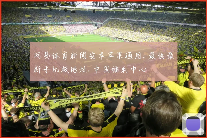 网易体育新闻安卓苹果通用.最快最新手机版地址.中国福利中心