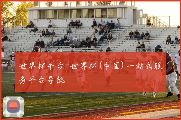 世界杯平台-世界杯(中国)一站式服务平台导航