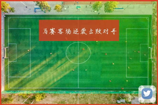 马赛客场逆袭击败对手
