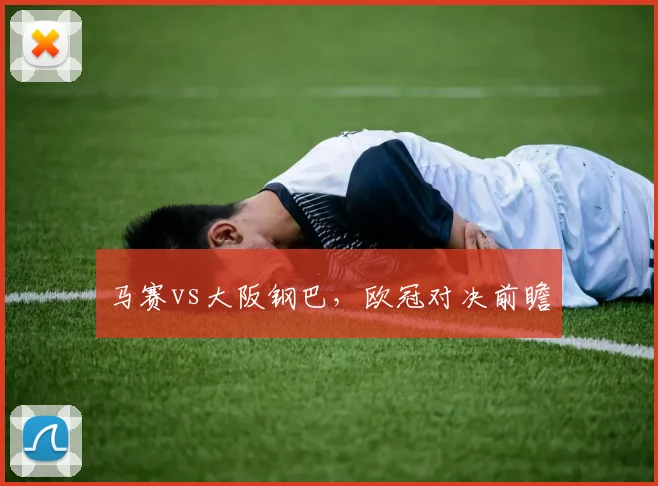 马赛vs大阪钢巴，欧冠对决前瞻