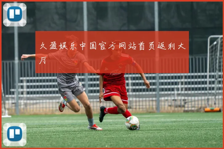久盈娱乐中国官方网站首页返利大厅