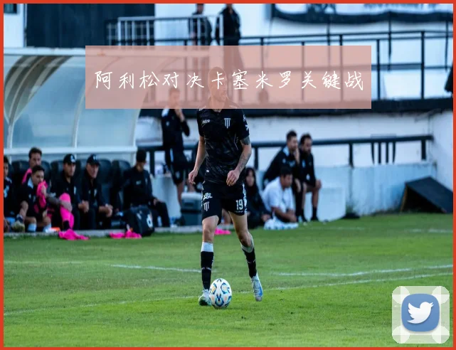 阿利松对决卡塞米罗关键战