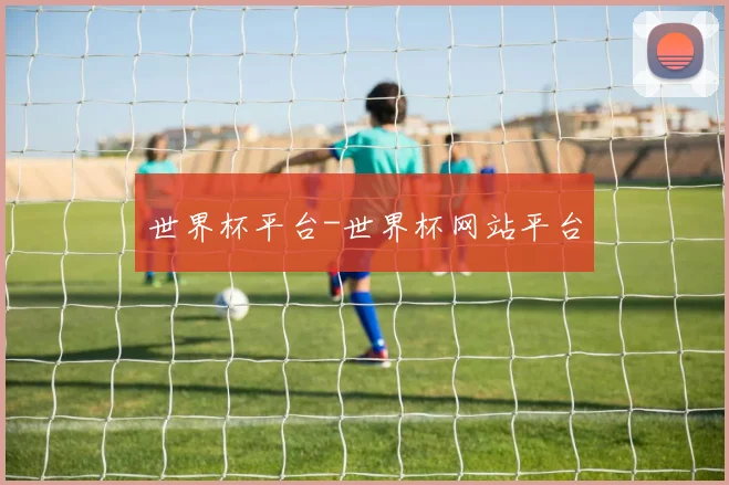 世界杯平台-世界杯网站平台