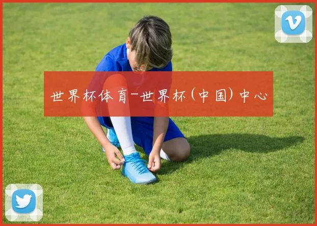 世界杯体育-世界杯(中国)中心