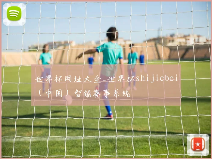 世界杯网址大全_世界杯shijiebei（中国）智能赛事系统