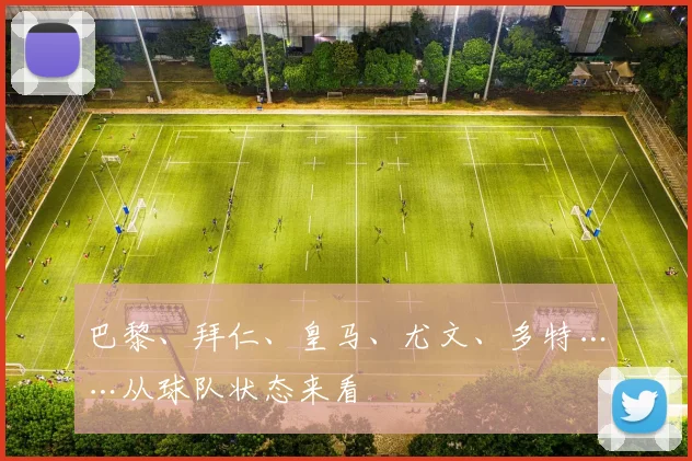 巴黎、拜仁、皇马、尤文、多特……从球队状态来看