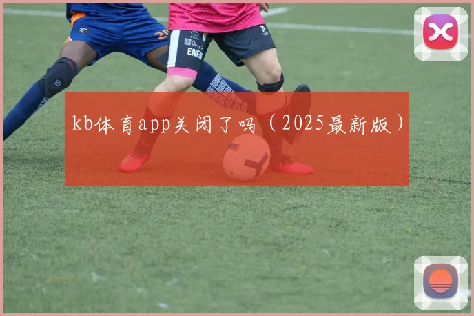 kb体育app关闭了吗（2025最新版）