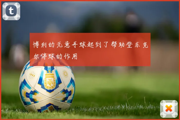 博利的无意手球起到了帮助登东克尔停球的作用