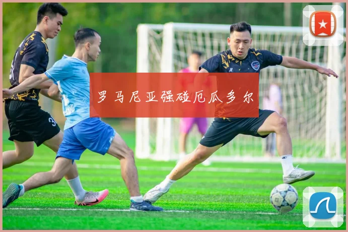 罗马尼亚强碰厄瓜多尔