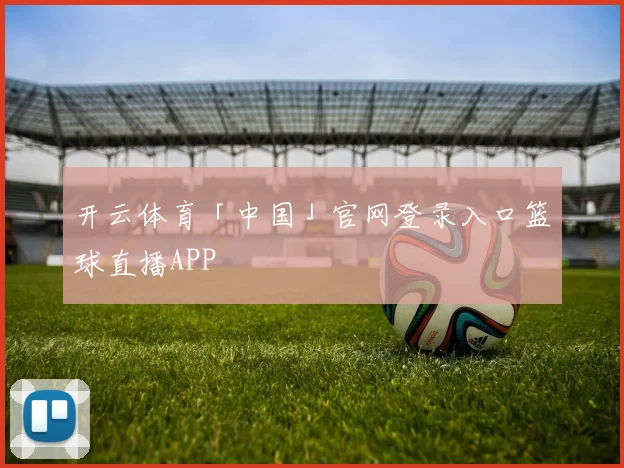 开云体育「中国」官网登录入口篮球直播APP