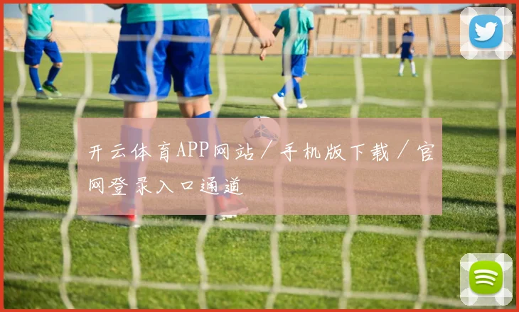 开云体育APP网站／手机版下载／官网登录入口通道