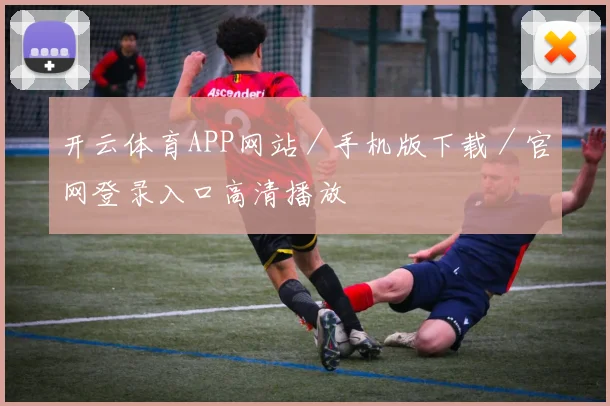 开云体育APP网站／手机版下载／官网登录入口高清播放