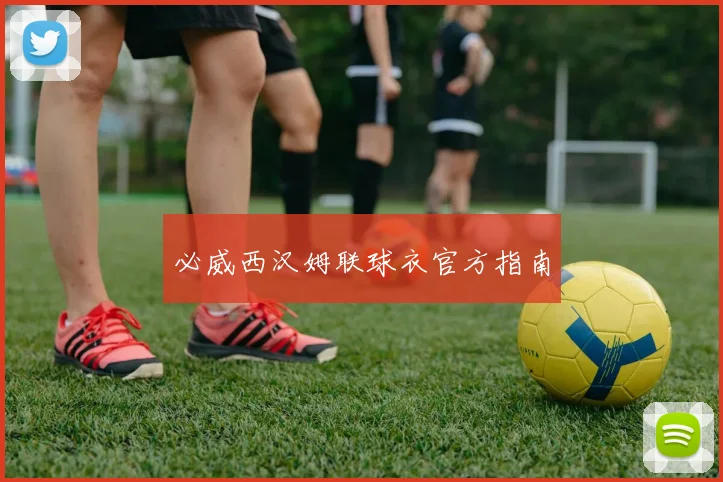 必威西汉姆联球衣官方指南