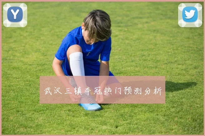 武汉三镇夺冠热门预测分析