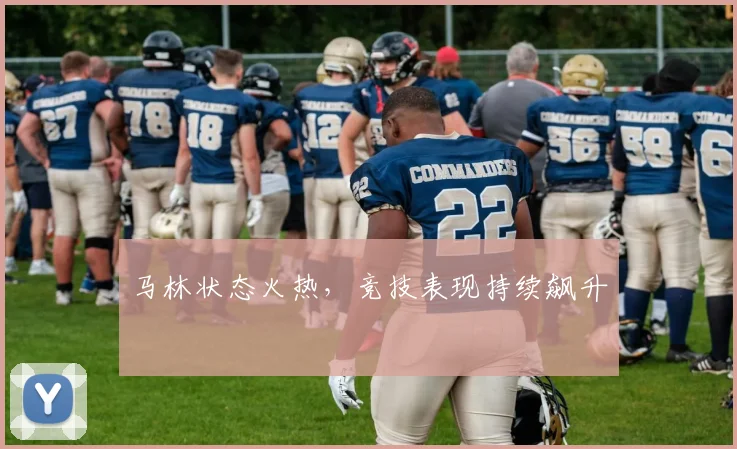 马林状态火热,竞技表现持续飙升