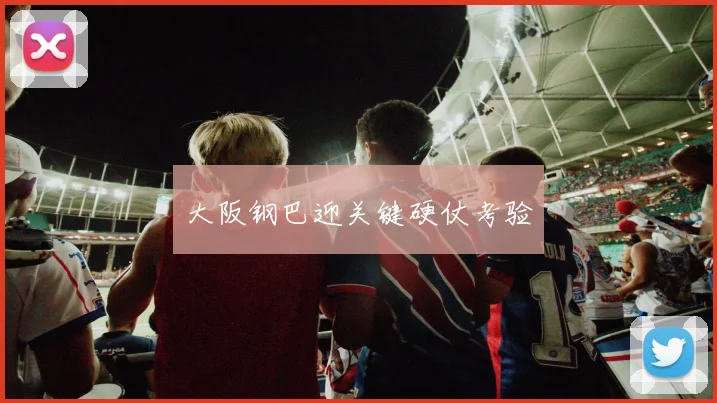 大阪钢巴迎关键硬仗考验