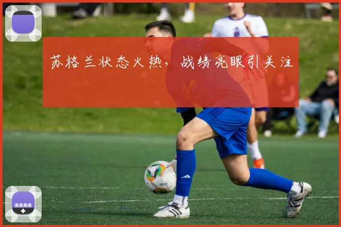 苏格兰状态火热，战绩亮眼引关注