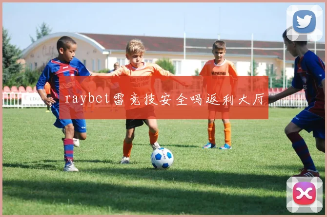 raybet雷竞技安全吗返利大厅