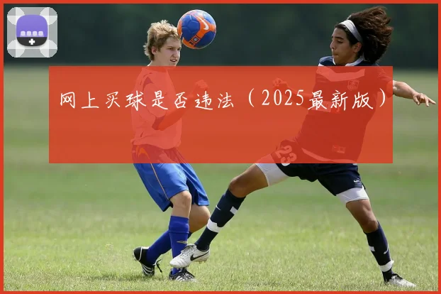网上买球是否违法（2025最新版）