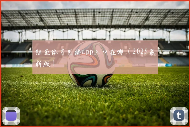 鲸鱼体育直播app入口在哪（2025最新版）