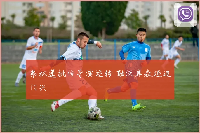 弗林蓬挑传导演逆转 勒沃库森连追门兴