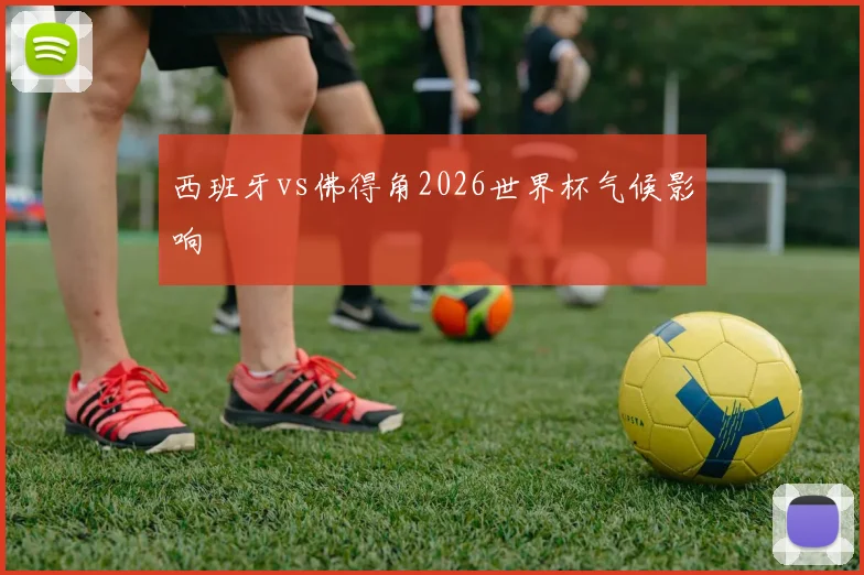 西班牙vs佛得角2026世界杯气候影响