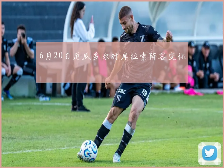 6月20日厄瓜多尔对库拉索阵容变化