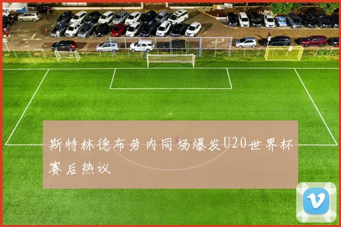 斯特林德布劳内同场爆发U20世界杯赛后热议