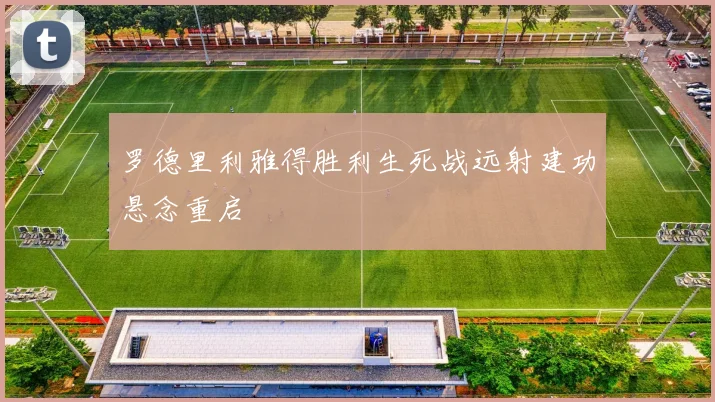 罗德里利雅得胜利生死战远射建功悬念重启