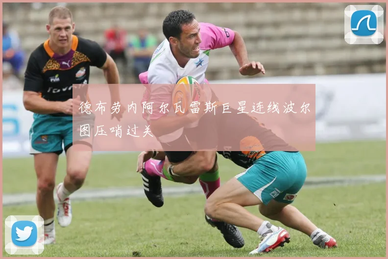 德布劳内阿尔瓦雷斯巨星连线波尔图压哨过关