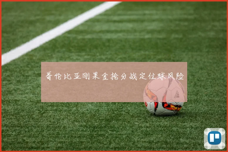 哥伦比亚刚果金抢分战定位球风险