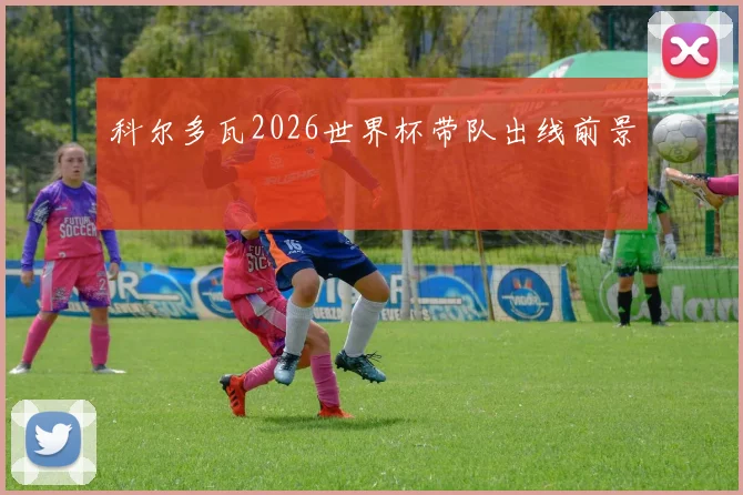 科尔多瓦2026世界杯带队出线前景