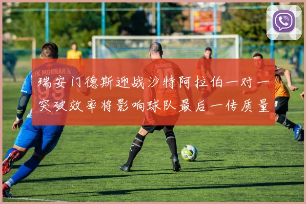 瑞安门德斯迎战沙特阿拉伯一对一突破效率将影响球队最后一传质量