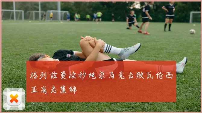 格列兹曼读秒绝杀马竞击败瓦伦西亚高光集锦