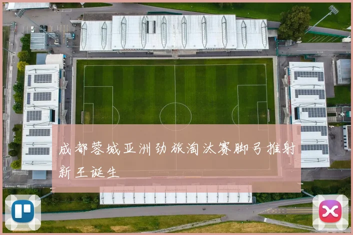 成都蓉城亚洲劲旅淘汰赛脚弓推射新王诞生