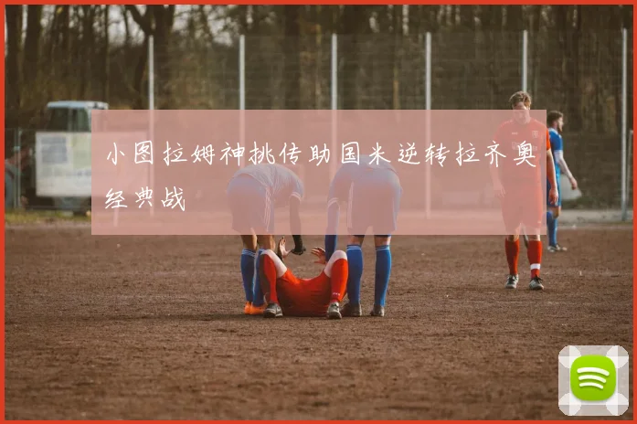 小图拉姆神挑传助国米逆转拉齐奥经典战